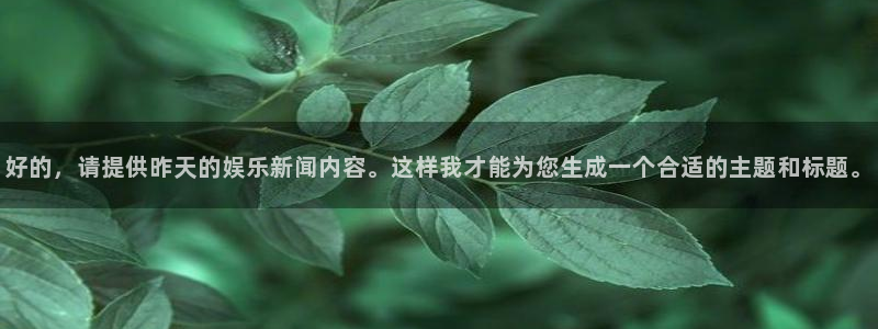 好的，请提供昨天的娱乐新闻内容。这样我才能为您生成一个合适的主题和标题。