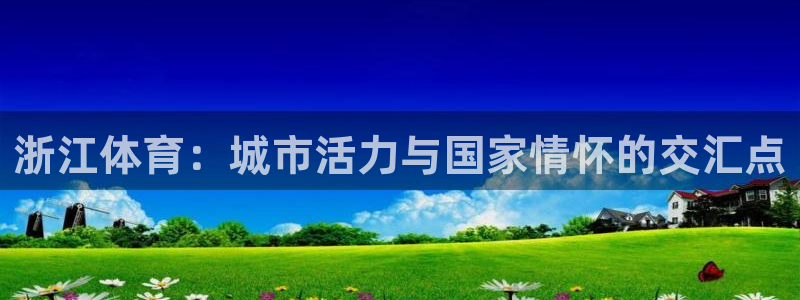 浙江体育：城市活力与国家情怀的交汇点