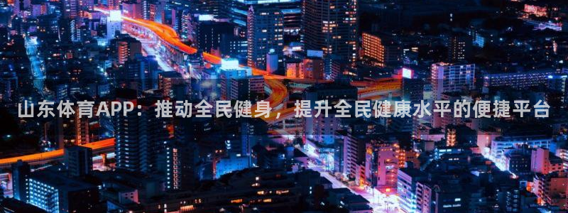 山东体育APP：推动全民健身，提升全民健康水平的便捷平台