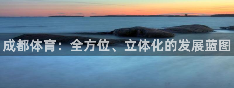 成都体育：全方位、立体化的发展蓝图