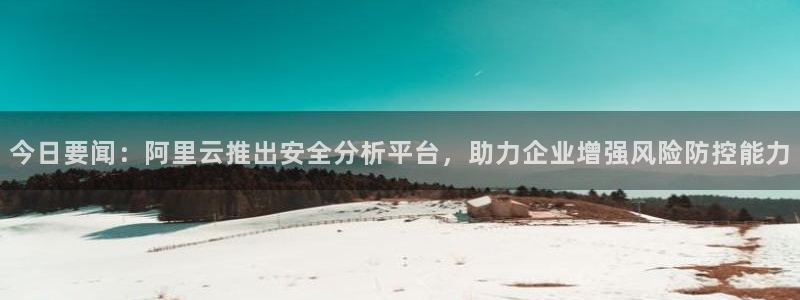 今日要闻：阿里云推出安全分析平台，助力企业增强风险防控能力