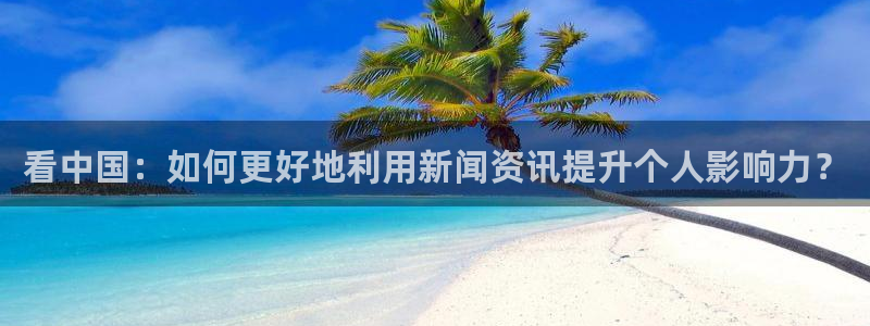 看中国：如何更好地利用新闻资讯提升个人影响力？