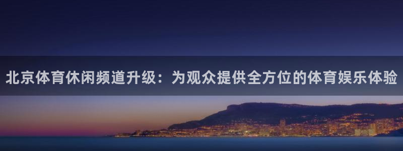 北京体育休闲频道升级：为观众提供全方位的体育娱乐体验
