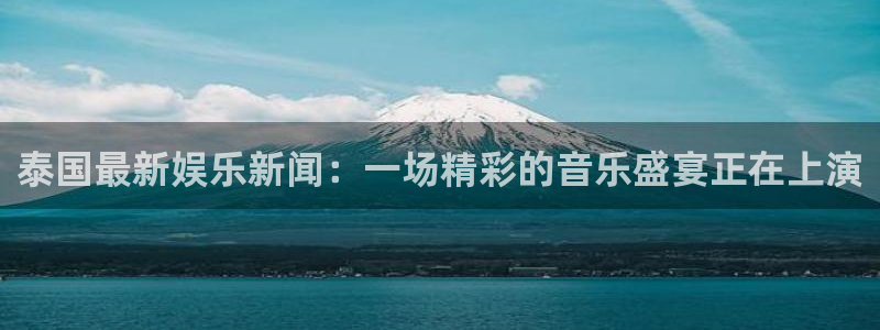 泰国最新娱乐新闻：一场精彩的音乐盛宴正在上演