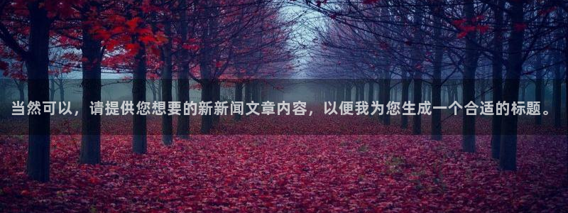 当然可以，请提供您想要的新新闻文章内容，以便我为您生成一个合适的标题。