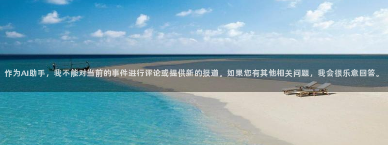 作为AI助手，我不能对当前的事件进行评论或提供新的报道。如果您有其他相关问题，我会很乐意回答。