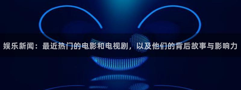 娱乐新闻：最近热门的电影和电视剧，以及他们的背后故事与影响力