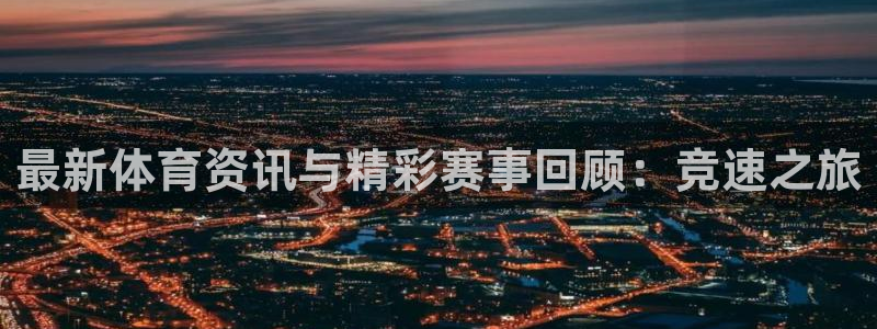 最新体育资讯与精彩赛事回顾：竞速之旅