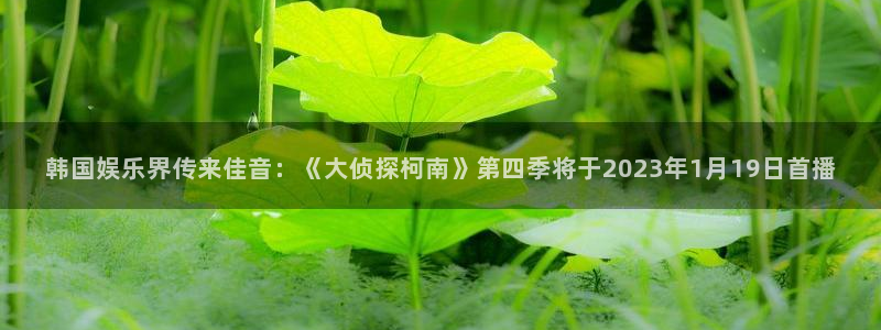韩国娱乐界传来佳音：《大侦探柯南》第四季将于2023年1月19日首播
