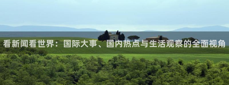 看新闻看世界：国际大事、国内热点与生活观察的全面视角