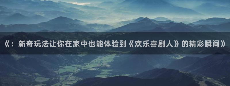 《：新奇玩法让你在家中也能体验到《欢乐喜剧人》的精彩瞬间》