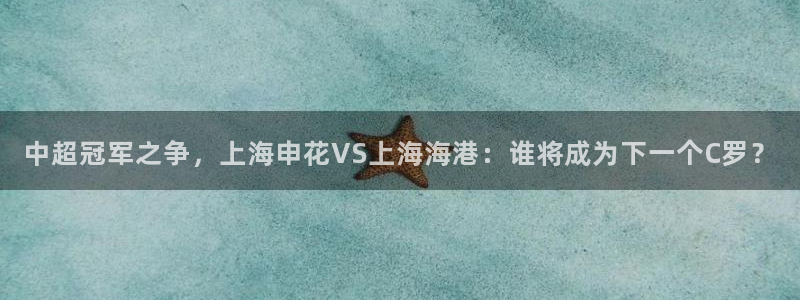 中超冠军之争，上海申花VS上海海港：谁将成为下一个C罗？