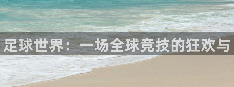 足球世界：一场全球竞技的狂欢与
