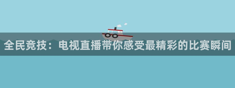 全民竞技：电视直播带你感受最精彩的比赛瞬间