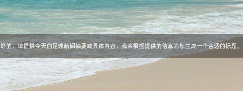 好的，请提供今天的足球新闻摘要或具体内容，我会根据提供的信息为您生成一个合适的标题。