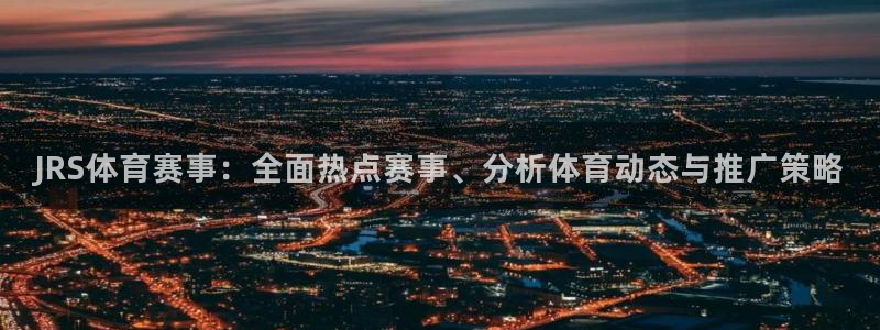 JRS体育赛事：全面热点赛事、分析体育动态与推广策略