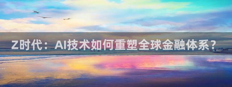 Z时代：AI技术如何重塑全球金融体系？