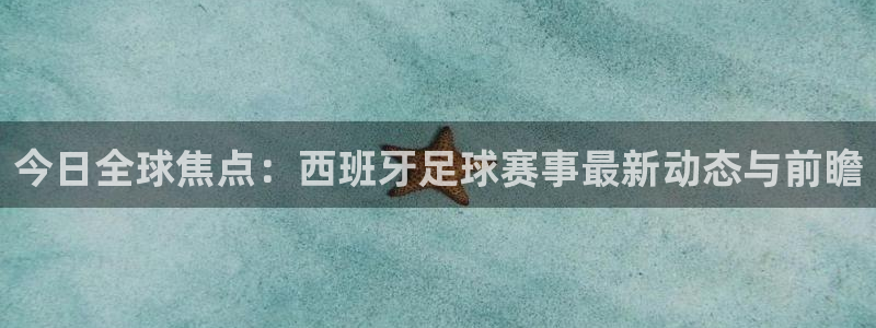 今日全球焦点：西班牙足球赛事最新动态与前瞻