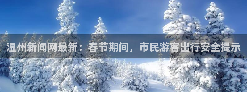 温州新闻网最新：春节期间，市民游客出行安全提示
