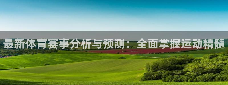 最新体育赛事分析与预测：全面掌握运动精髓