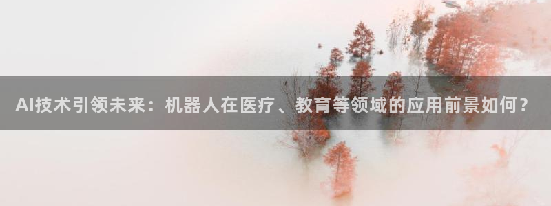 AI技术引领未来：机器人在医疗、教育等领域的应用前景如何？